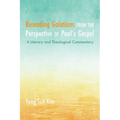Rereading Galatians from the Perspective of Paul's Gospel: A Literary and Theological Commentary