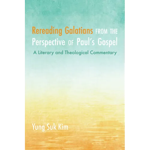 Rereading Galatians from the Perspective of Paul's Gospel: A Literary and Theological Commentary