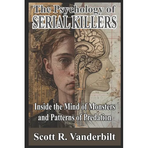 The Psychology of Serial Killers: Inside the Mind of Monsters and Patterns of Predation