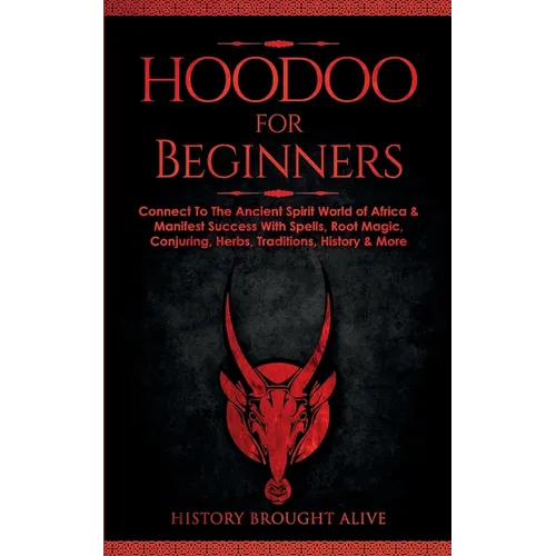 Hoodoo for Beginners: Connect To The Ancient Spirit World of Africa & Manifest Success With Spells, Root Magic, Conjuring, Herbs, Traditions, History