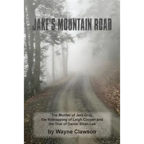 Jake's Mountain Road: The Murder of Jeni Gray, the Kidnapping of Leigh Cooper and the Trial of Daniel Brian Lee
