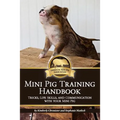 Mini Pig Training Handbook: Tricks, Life Skills, and Communication with Your Mini Pig