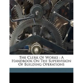 The Clerk of Works: A Handbook on the Supervision of Building Operations