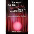 It's better to die laughing than to be dead serious: How to be the life of the party, the podium and everywhere in between