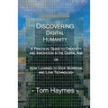 Discovering Digital Humanity: A Practical Guide to Creativity and Innovation in the Digital Age or How I Learned to Stop Worrying and Love Technology