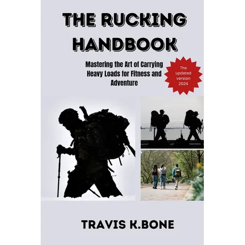 The Rucking Handbook: Mastering the Art of Carrying Heavy Loads for Fitness and Adventure
