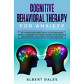 Cognitive Behavioral Therapy for Anxiety: CBT and Emotional Intelligence to get over Human Behavior Disorders. Set the Best Mindset to Control Fear an