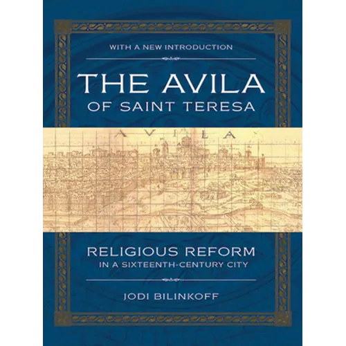 The Avila of Saint Teresa: Religious Reform in a Sixteenth-Century City