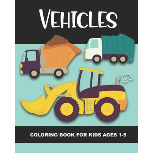 Vehicles Coloring Book for Kids Ages 1-5: Construction Vehicles, Semi-Trailers, Dump Trucks, Garbage Trucks and More - Fun and Simple Images for Aimed