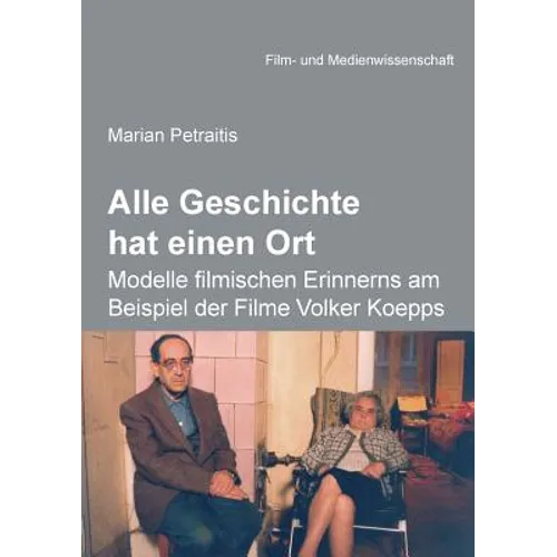 Alle Geschichte hat einen Ort: Modelle filmischen Erinnerns am Beispiel der Filme Volker Koepps.