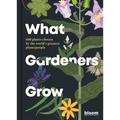 What Gardeners Grow: Bloom Gardener's Guide: 600 Plants Chosen by the World's Greatest Plantspeople