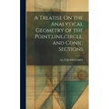 A Treatise On the Analytical Geometry of the Point, line, circle, and Conic Sections