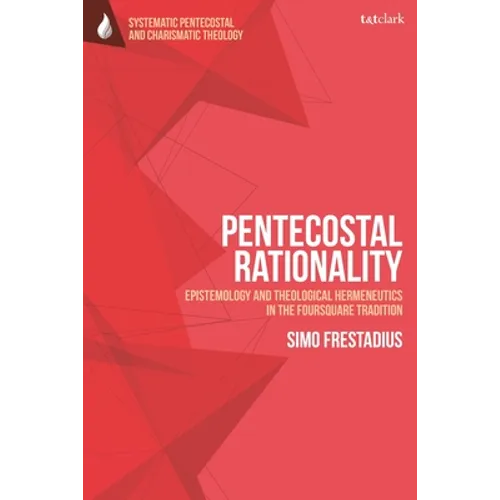 Pentecostal Rationality: Epistemology and Theological Hermeneutics in the Foursquare Tradition