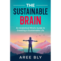 The Sustainable Brain: An Analytical Mind's Guide to Creating a Sustainable Life
