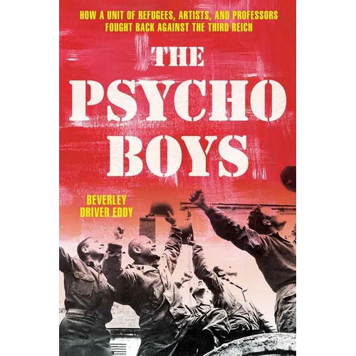 The Psycho Boys: How a Unit of Refugees, Artists, and Professors Fought Back Against the Third Reich