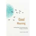 Good Mourning: Finding Hope and Healing After Losing a Loved One