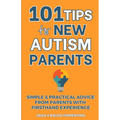 101 Tips for New Autism Parents: Simple & Practical Advice from Parents with Firsthand Experience