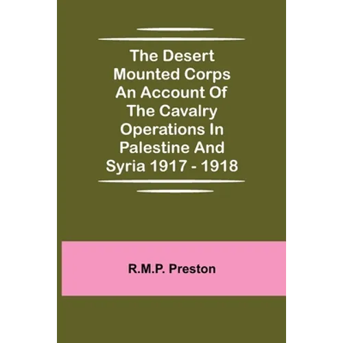 The Desert Mounted Corps An Account Of The Cavalry Operations In Palestine And Syria 1917 - 1918