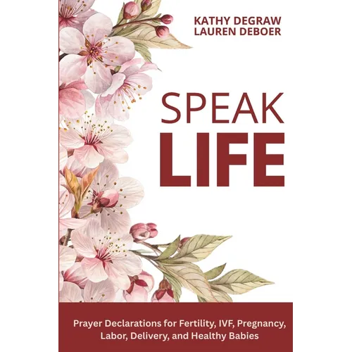 Speak Life: Prayer Declarations for Fertility, IVF, Pregnancy, Labor, Delivery, and Healthy Babies