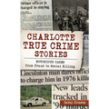 Charlotte True Crime Stories: Notorious Cases from Fraud to Serial Killing