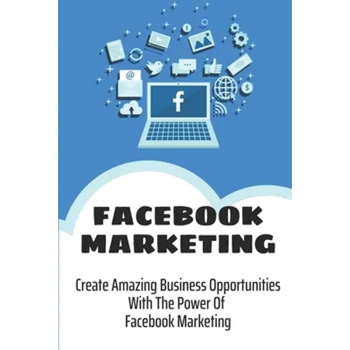 Facebook Marketing: Create Amazing Business Opportunities With The Power Of Facebook Marketing: Create Contests And Events On Facebook