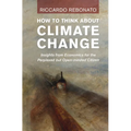How to Think about Climate Change: Insights from Economics for the Perplexed But Open-Minded Citizen