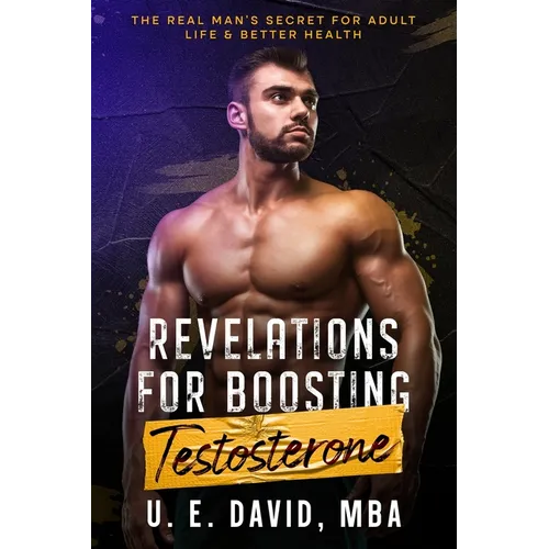 Revelations for Boosting Testosterone: The Real Man's Secret for Adult Life & Better Health
