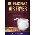 Recetas para Air Fryer: Plan de comidas de 15 días con recetas rápidas, fáciles, saludables y bajas en grasas para usar su freidora de aire para cocin