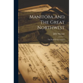 Manitoba And The Great Northwest: The Field For Investment