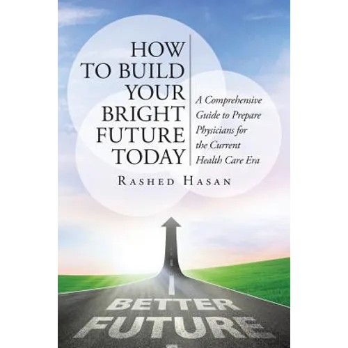 How to Build Your Bright Future Today: A Comprehensive Guide to Prepare Physicians for the Current Health Care Era