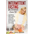 Intermittent Fasting for Women Over 50: The Essential Guide to Lose Weight, Increase Your Energy, Unlock Your Metabolism, and Detox Your Body for a La
