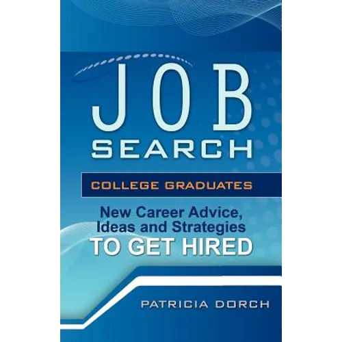 Job Search: College Graduates New Career Advice, Ideas and Strategies to Get Hired