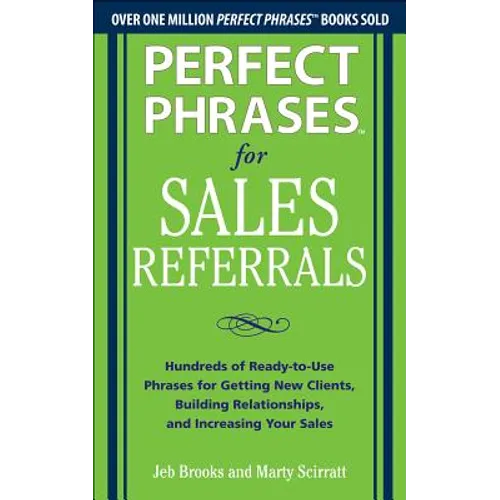 Perfect Phrases for Sales Referrals: Hundreds of Ready-To-Use Phrases for Getting New Clients, Building Relationships, and Increasing Your Sales