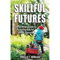 Skillful Futures: The Strategic Guide to Parenting Kids for Career Success