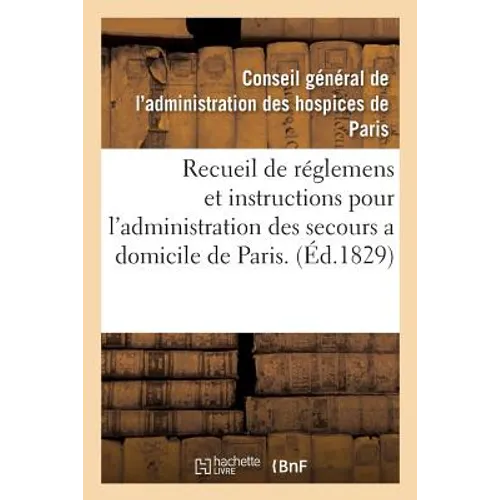 Recueil de Réglemens Et Instructions Pour l'Administration Des Secours a Domicile de Paris.