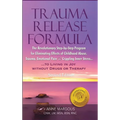 Trauma Release Formula: The Revolutionary Step-By-Step Program for Eliminating Effects of Childhood Abuse, Trauma, Emotional Pain, and Crippling Inner