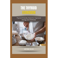 The Thyroid Cookbook: Thyroid-Friendly Meals for Improved Energy and Wellness
