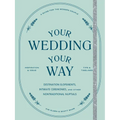 Your Wedding, Your Way: Destination Elopements, Intimate Ceremonies, and Other Nontraditional Nuptials: A Guide for the Modern Couple