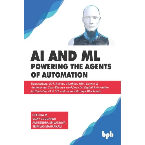 AI & ML - Powering the Agents of Automation: Demystifying, IOT, Robots, ChatBots, RPA, Drones & Autonomous Cars- The new workforce led Digital Reinven