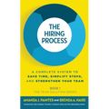 The Hiring Process: A Complete System to Save Time, Simplify Steps, and Strengthen Your Team