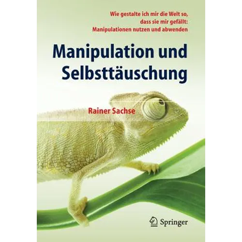 Manipulation Und Selbsttäuschung: Wie Gestalte Ich Mir Die Welt So, Dass Sie Mir Gefällt: Manipulationen Nutzen Und Abwenden