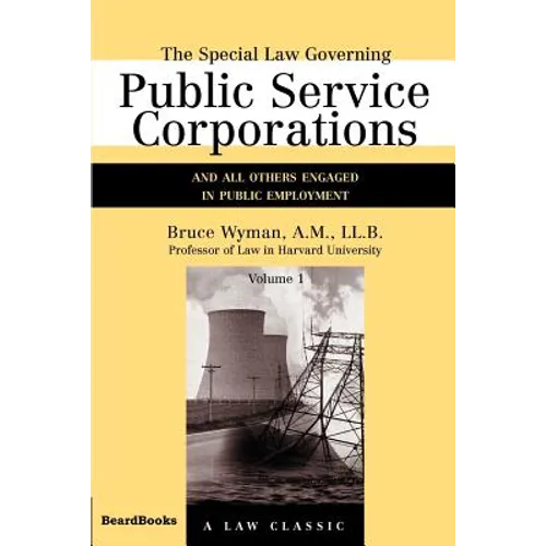 The Special Law Governing Public Service Corporations, Volume 1: And All Others Engaged in Public Employment