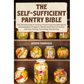 The Self-Sufficient Pantry Bible: The Ultimate Guide to Canning, Preserving & Food Storage for Homesteaders & Preppers Master Water Bath & Pressure Ca