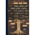 Descripcion Genealogica De La Casa De Aguayo ......