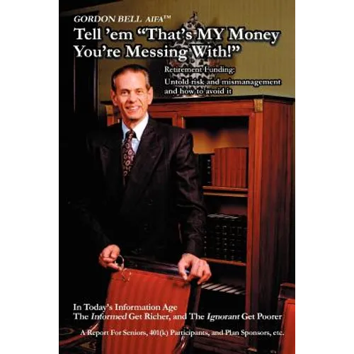 Tell 'em That's My Money You're Messing With!: Retirement Funding: Untold Risk and Mismanagement and How to Avoid It