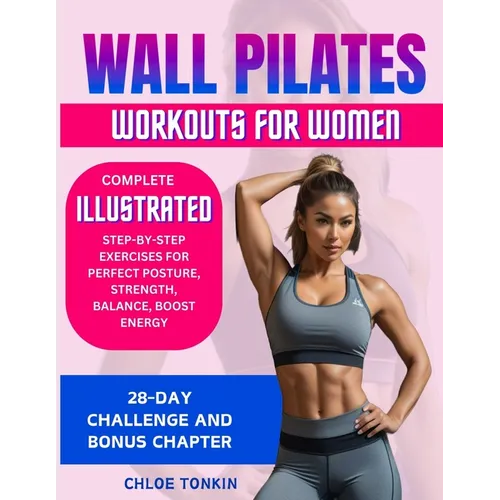 Wall Pilates Workouts for Women: 28-Day Challenge to Sculpt Your Strong & Confident Body - Complete Illustrated Step-By-Step Exercises for Perfect Pos