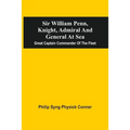 Sir William Penn, Knight, Admiral And General At Sea: Great Captain Commander Of The Fleet