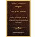 Told By The Pioneers: Tales Of Frontier Life As Told By Those Who Remember The Days Of The Territory And Early Statehood Of Washington