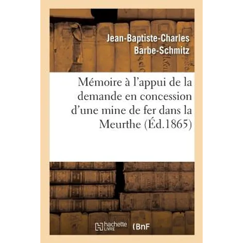 Mémoire à l'appui de la demande en concession d'une mine de fer dans la Meurthe,: faite par MM. Barbe père Jean-Baptiste et fils Paul-François, propri