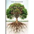 Son Husband Father Friend: Godly Manhood: Renewing the Mind, Transforming Your Life